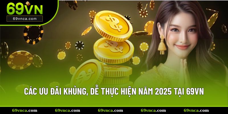 Các ưu đãi khủng, dễ thực hiện năm 2025 tại 69VN
