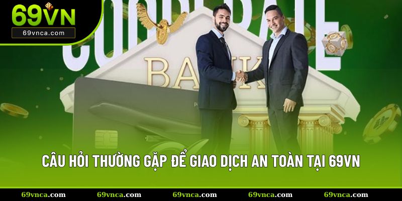 Câu hỏi thường gặp để giao dịch an toàn tại 69VN