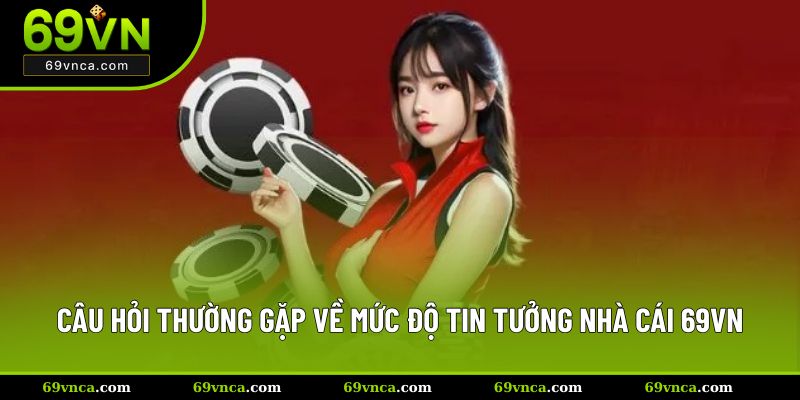 Câu hỏi thường gặp về mức độ tin tưởng nhà cái 69VN