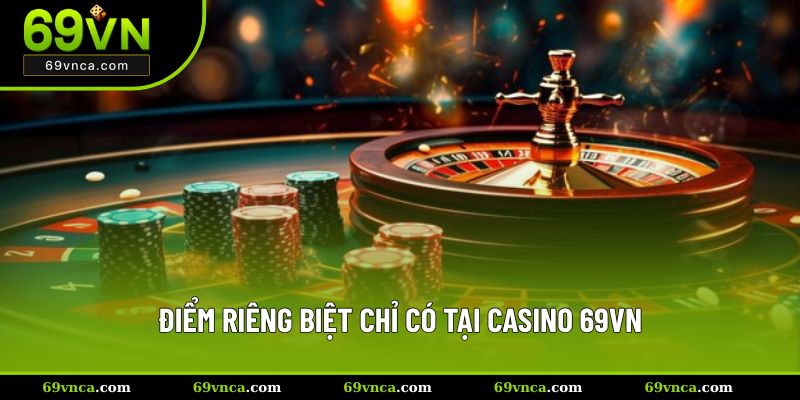Điểm riêng biệt chỉ có tại Casino 69VN