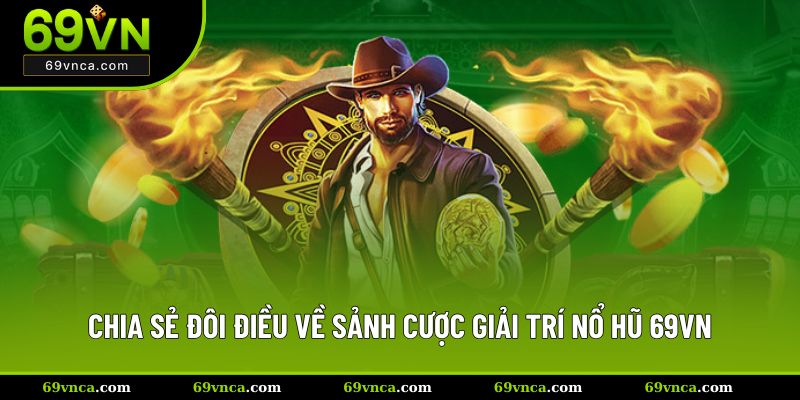 Chia sẻ đôi điều về sảnh cược giải trí nổ hũ 69VN