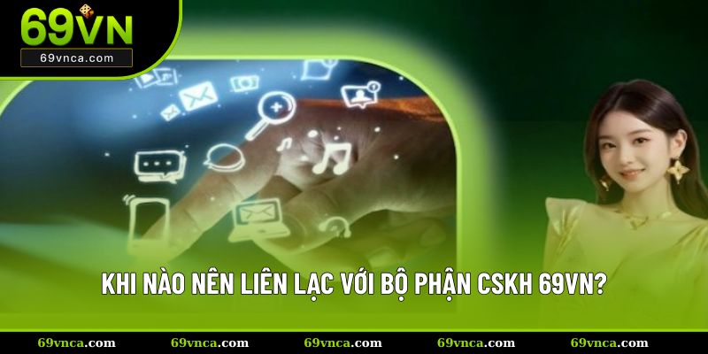 Khi nào nên liên lạc với bộ phận CSKH 69VN?