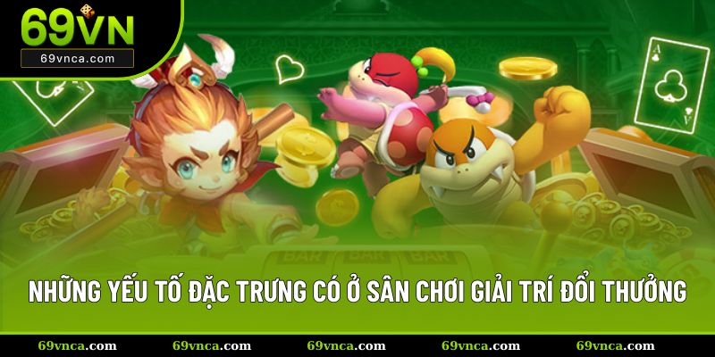Những yếu tố đặc trưng có ở sân chơi giải trí đổi thưởng