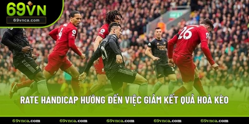 Rate handicap hướng đến việc giảm kết quả hoà kèo
