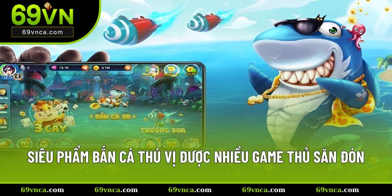 Siêu phẩm bắn cá thú vị được nhiều game thủ săn đón