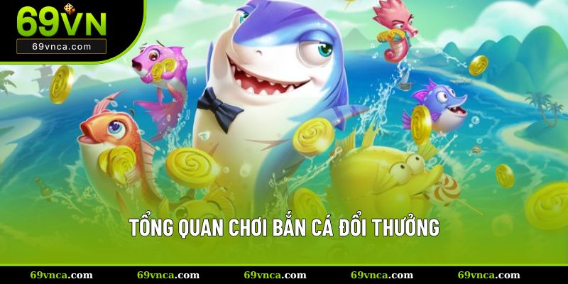 Tổng quan chơi bắn cá đổi thưởng