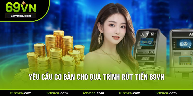 Yêu cầu cơ bản cho quá trình rút tiền 69VN